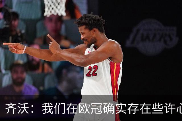 齐沃：我们在欧冠确实存在些许心理包袱，上赛季的经历留下了阴影